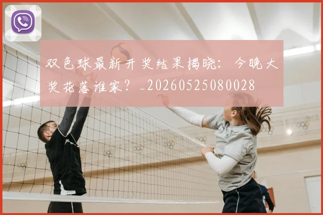 双色球最新开奖结果揭晓：今晚大奖花落谁家？_20260525080028