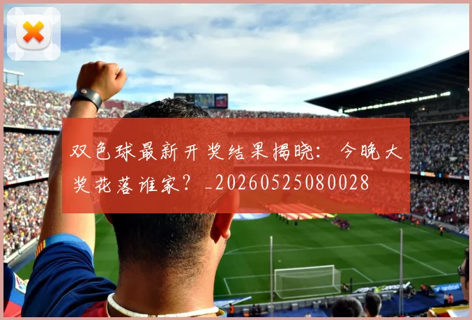 双色球最新开奖结果揭晓:今晚大奖花落谁家?_20260525080028