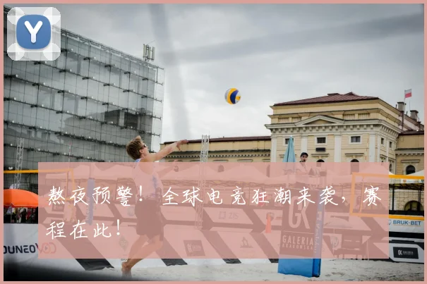 熬夜预警!全球电竞狂潮来袭,赛程在此!