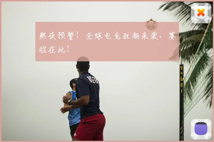 熬夜预警！全球电竞狂潮来袭，赛程在此！